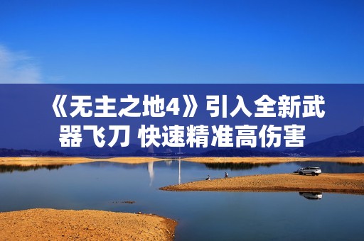 《无主之地4》引入全新武器飞刀 快速精准高伤害