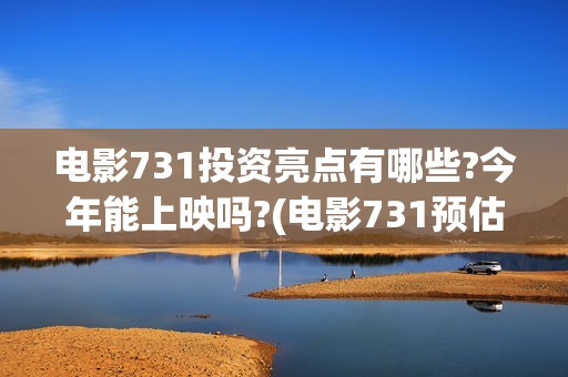 电影731投资亮点有哪些?今年能上映吗?(电影731预估票房)