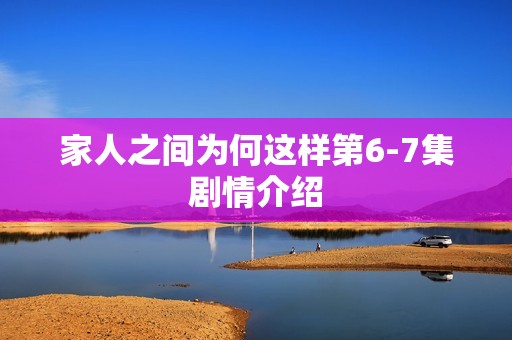 家人之间为何这样第6-7集剧情介绍