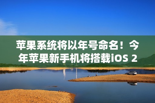 苹果系统将以年号命名！今年苹果新手机将搭载iOS 26