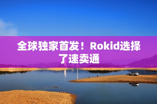 全球独家首发！Rokid选择了速卖通