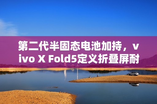 第二代半固态电池加持，vivo X Fold5定义折叠屏耐寒极限？