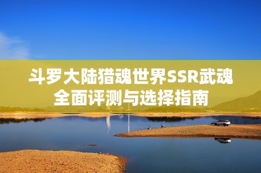 斗罗大陆猎魂世界SSR武魂全面评测与选择指南