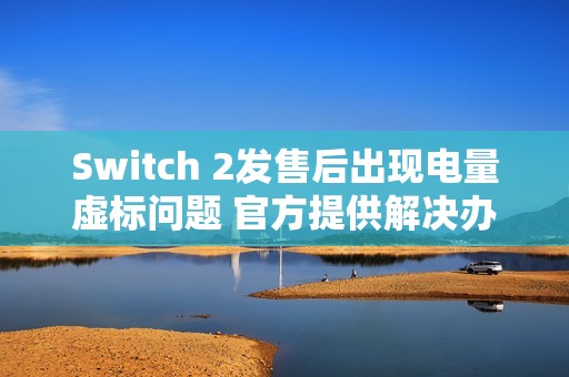 Switch 2发售后出现电量虚标问题 官方提供解决办法