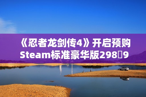 《忍者龙剑传4》开启预购 Steam标准豪华版29898元
