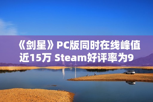 《剑星》PC版同时在线峰值近15万 Steam好评率为95%