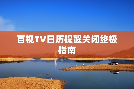 百视TV日历提醒关闭终极指南