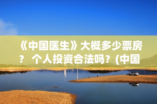 《中国医生》大概多少票房？ 个人投资合法吗？(中国医生第十集)