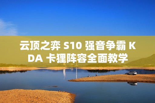 云顶之弈 S10 强音争霸 KDA 卡狸阵容全面教学
