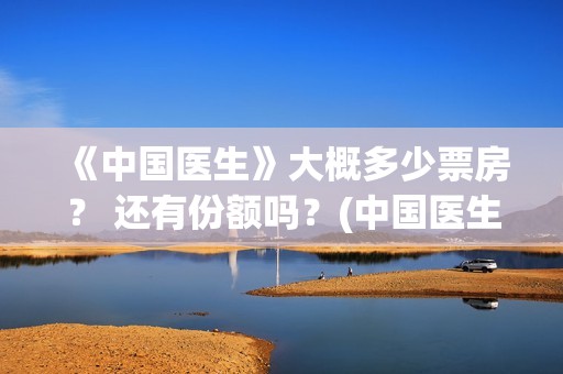 《中国医生》大概多少票房？ 还有份额吗？(中国医生第10集)