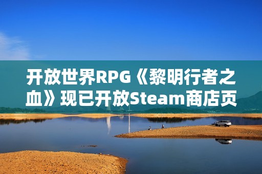 开放世界RPG《黎明行者之血》现已开放Steam商店页面