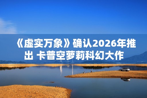 《虚实万象》确认2026年推出 卡普空萝莉科幻大作