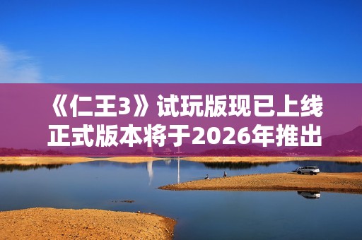 《仁王3》试玩版现已上线 正式版本将于2026年推出