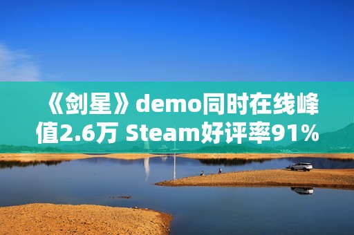 《剑星》demo同时在线峰值2.6万 Steam好评率91%