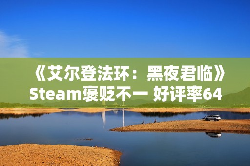 《艾尔登法环：黑夜君临》Steam褒贬不一 好评率64%