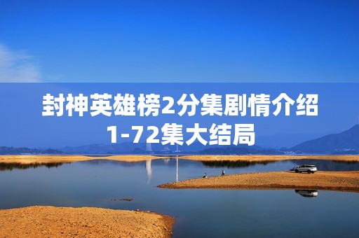 封神英雄榜2分集剧情介绍1-72集大结局