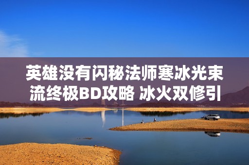 英雄没有闪秘法师寒冰光束流终极BD攻略 冰火双修引爆全场