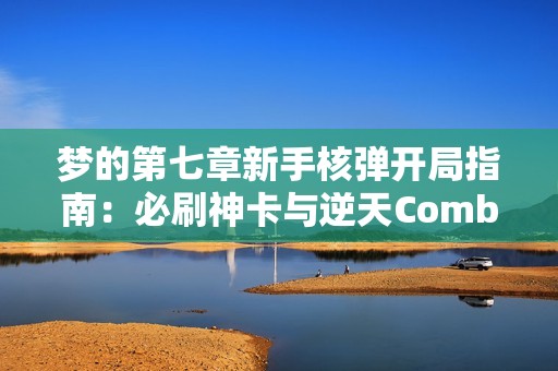 梦的第七章新手核弹开局指南：必刷神卡与逆天Combo全解析