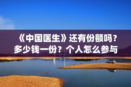 《中国医生》还有份额吗？多少钱一份？个人怎么参与？(《中国医生》时长)