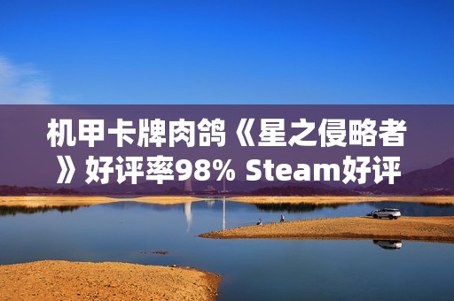机甲卡牌肉鸽《星之侵略者》好评率98% Steam好评如潮