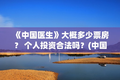 《中国医生》大概多少票房？ 个人投资合法吗？(中国医生第10集)