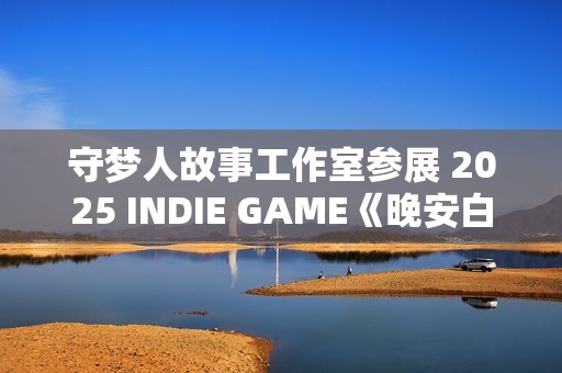 守梦人故事工作室参展 2025 INDIE GAME《晚安白雪》游戏项目发布：打造治愈系叙事游戏新体验