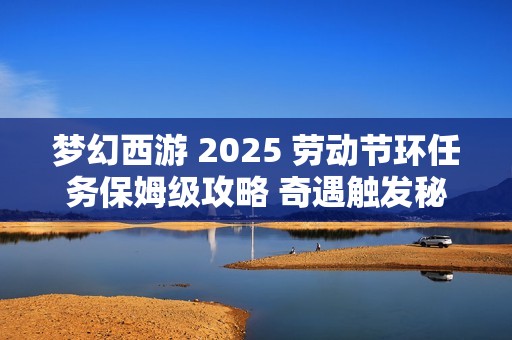 梦幻西游 2025 劳动节环任务保姆级攻略 奇遇触发秘技