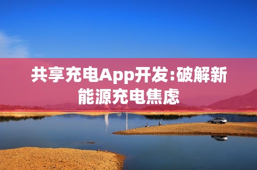 共享充电App开发:破解新能源充电焦虑