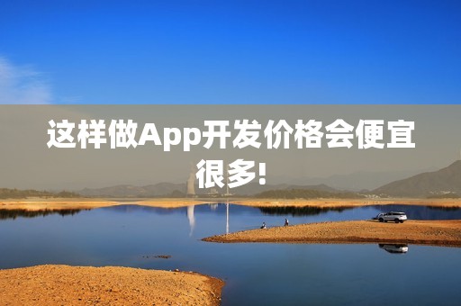 这样做App开发价格会便宜很多!