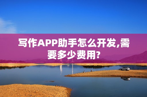 写作APP助手怎么开发,需要多少费用?