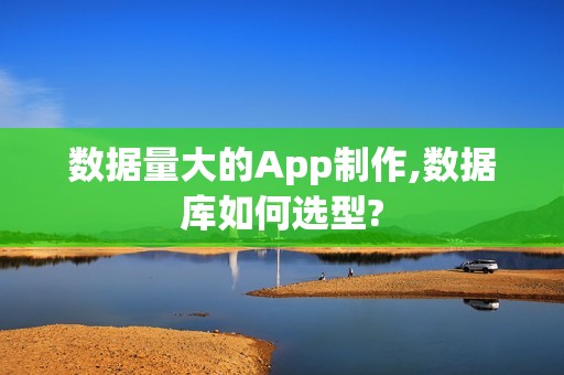 数据量大的App制作,数据库如何选型?