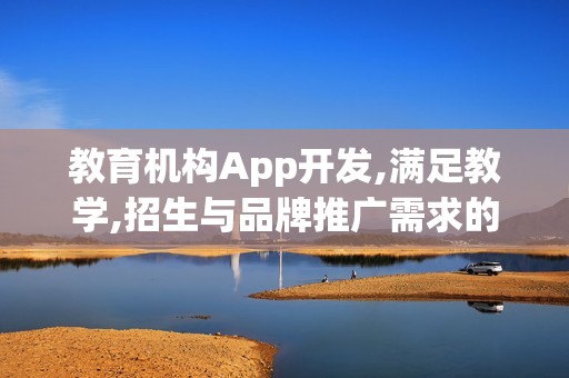 教育机构App开发,满足教学,招生与品牌推广需求的全能助手