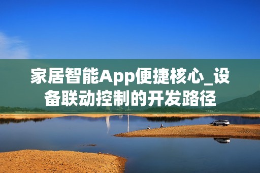 家居智能App便捷核心_设备联动控制的开发路径