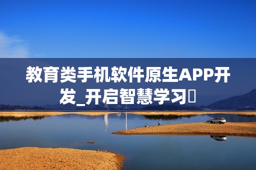 教育类手机软件原生APP开发_开启智慧学习‌