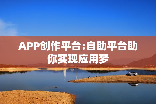 APP创作平台:自助平台助你实现应用梦