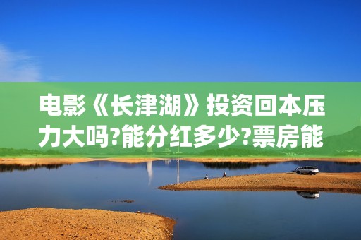 电影《长津湖》投资回本压力大吗?能分红多少?票房能超越战狼2吗？(电影长津湖免费观看完整版高清)