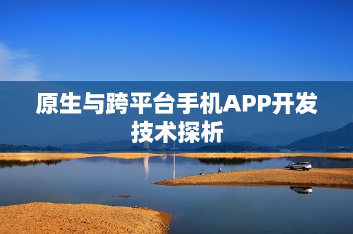 原生与跨平台手机APP开发技术探析