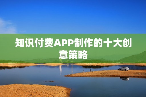 知识付费APP制作的十大创意策略