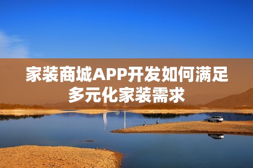 家装商城APP开发如何满足多元化家装需求