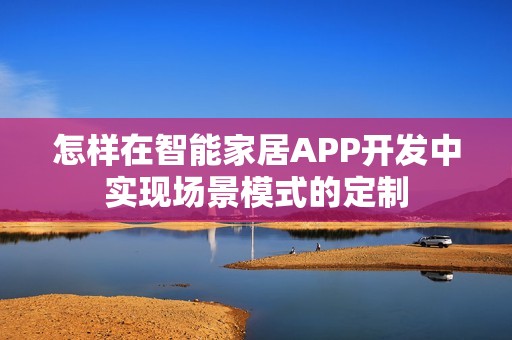 怎样在智能家居APP开发中实现场景模式的定制