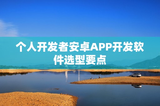 个人开发者安卓APP开发软件选型要点