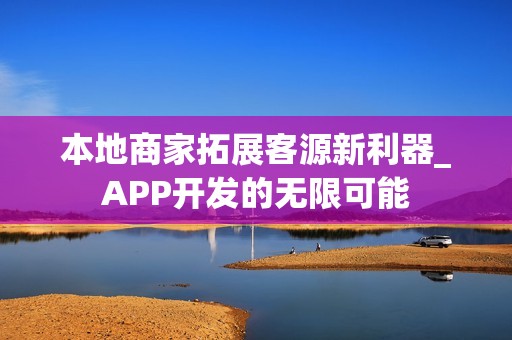 本地商家拓展客源新利器_APP开发的无限可能