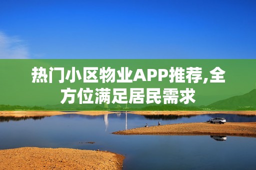 热门小区物业APP推荐,全方位满足居民需求