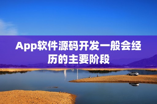 App软件源码开发一般会经历的主要阶段