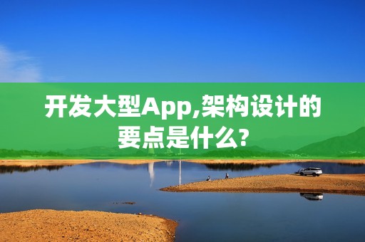 开发大型App,架构设计的要点是什么?