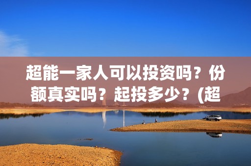 超能一家人可以投资吗？份额真实吗？起投多少？(超能一家人2020.12.26)