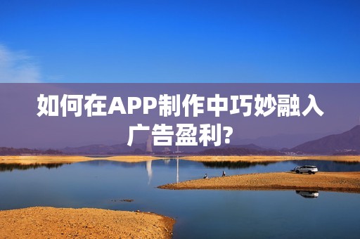 如何在APP制作中巧妙融入广告盈利?