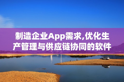 制造企业App需求,优化生产管理与供应链协同的软件开发