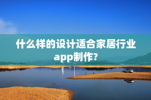 什么样的设计适合家居行业app制作?