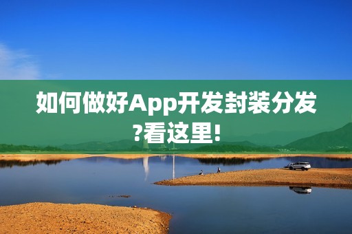 如何做好App开发封装分发?看这里!